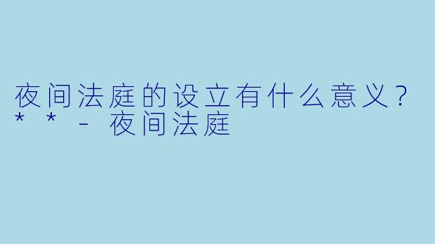夜间法庭的设立有什么意义?**