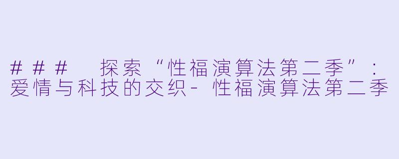 ### 探索“性福演算法第二季”：爱情与科技的交织-性福演算法第二季