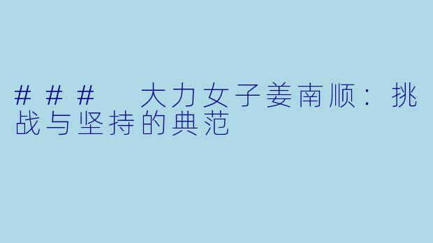 ### 大力女子姜南顺：挑战与坚持的典范
