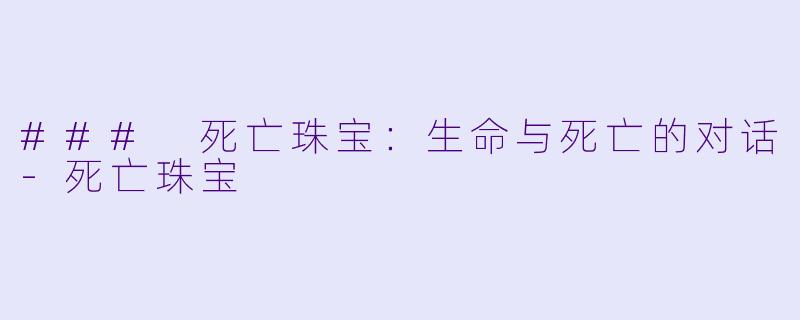 ### 死亡珠宝：生命与死亡的对话-死亡珠宝