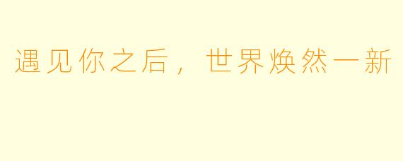 遇见你之后，世界焕然一新