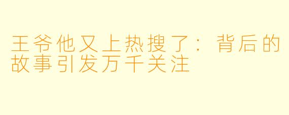王爷他又上热搜了：背后的故事引发万千关注