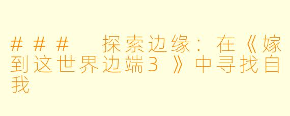 ### 探索边缘：在《嫁到这世界边端3》中寻找自我