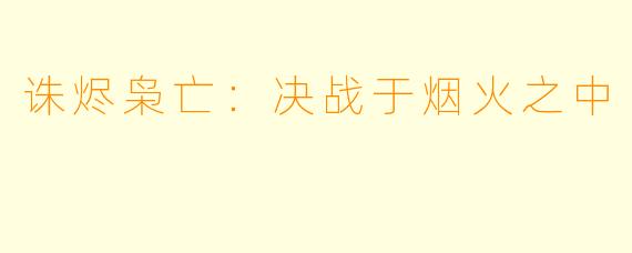 诛烬枭亡:决战于烟火之中
