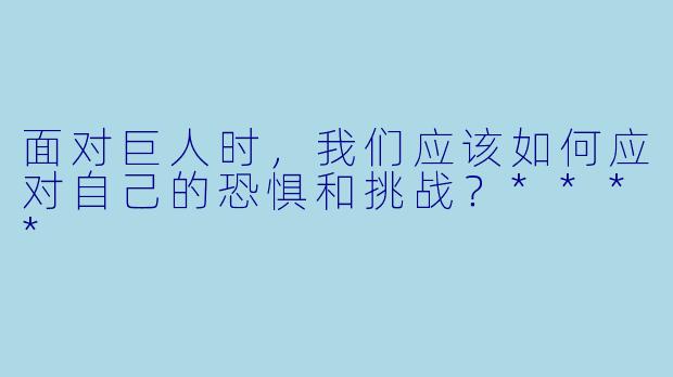 面对巨人时,我们应该如何应对自己的恐惧和挑战?****