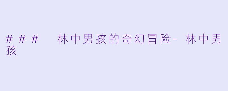 ### 林中男孩的奇幻冒险-林中男孩