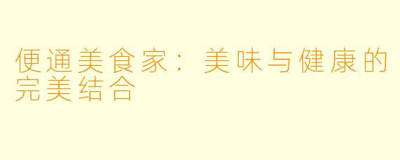 便通美食家：美味与健康的完美结合