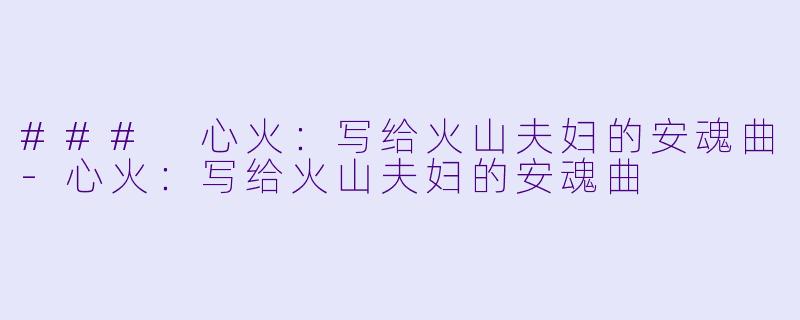 ### 心火：写给火山夫妇的安魂曲-心火：写给火山夫妇的安魂曲