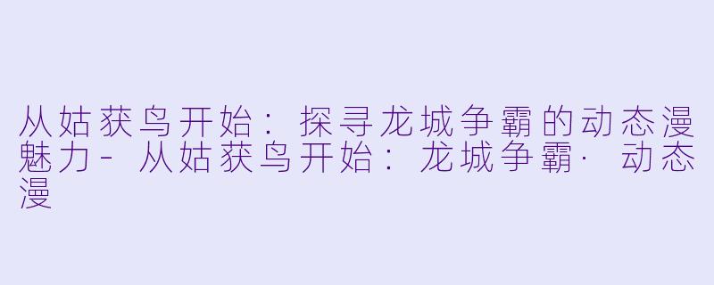 从姑获鸟开始:探寻龙城争霸的动态漫魅力