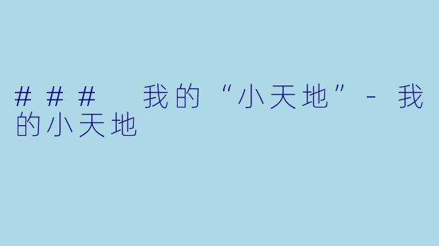 ### 我的“小天地”-我的小天地