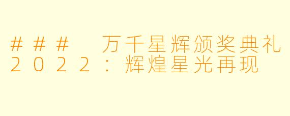 ### 万千星辉颁奖典礼2022：辉煌星光再现