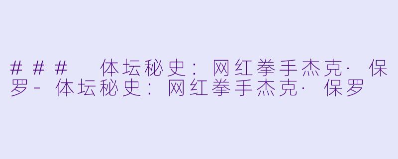 ### 体坛秘史：网红拳手杰克·保罗-体坛秘史：网红拳手杰克·保罗