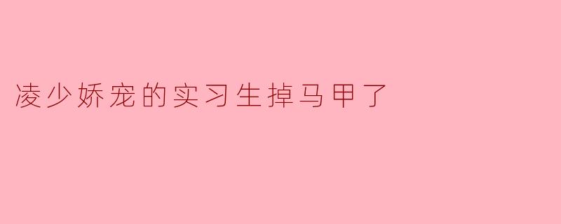 凌少娇宠的实习生掉马甲了