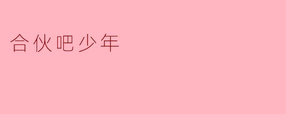 合伙吧少年:共同追梦的新时代