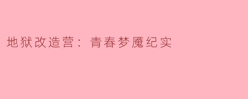地狱改造营对青少年造成了怎样的心理创伤，反映了哪些社会问题？****