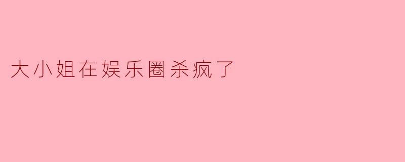 大小姐在娱乐圈杀疯了