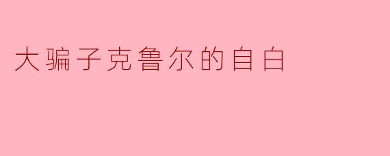 大骗子克鲁尔的自白:虚幻与真实之间的挣扎
