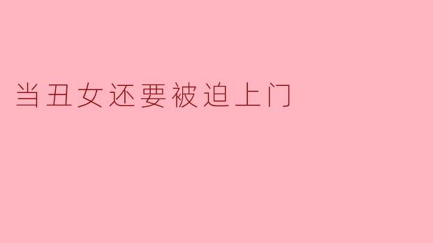 当丑女还要被迫上门