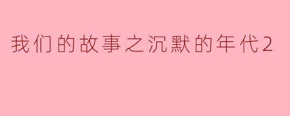 我们的故事之沉默的年代2