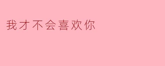 ### 我才不会喜欢你