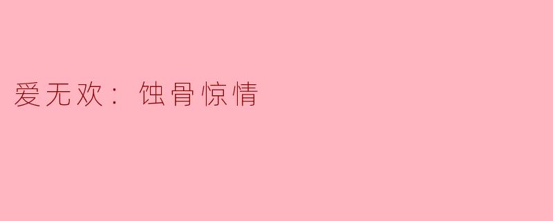 爱无欢：蚀骨惊情