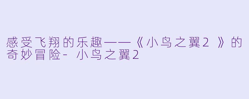 感受飞翔的乐趣——《小鸟之翼2》的奇妙冒险-小鸟之翼2