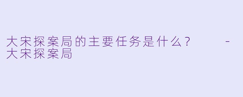 大宋探案局的主要任务是什么？  