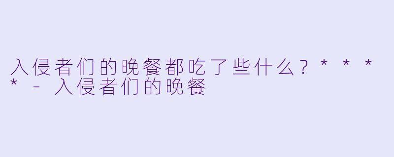 入侵者们的晚餐都吃了些什么？****