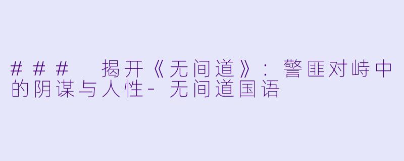 ### 揭开《无间道》:警匪对峙中的阴谋与人性