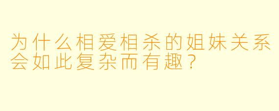 为什么相爱相杀的姐妹关系会如此复杂而有趣?