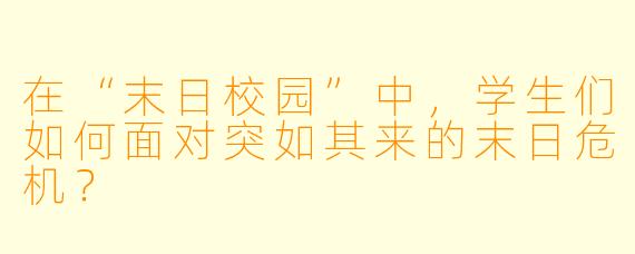 在“末日校园”中,学生们如何面对突如其来的末日危机?