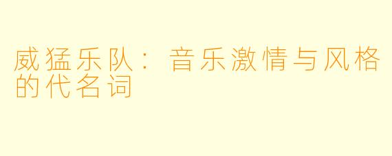 威猛乐队：音乐激情与风格的代名词