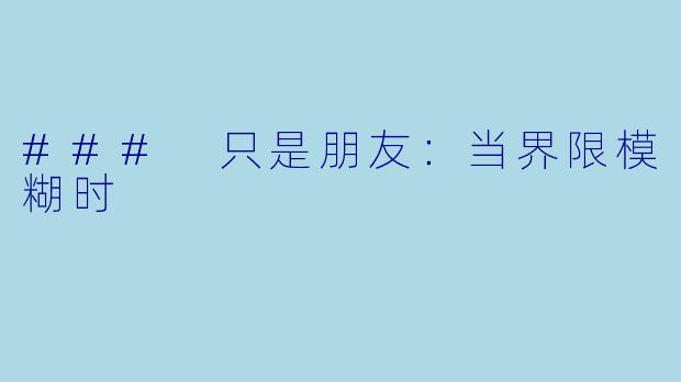 ### 只是朋友：当界限模糊时