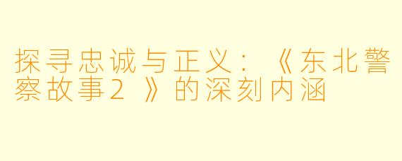 探寻忠诚与正义：《东北警察故事2》的深刻内涵