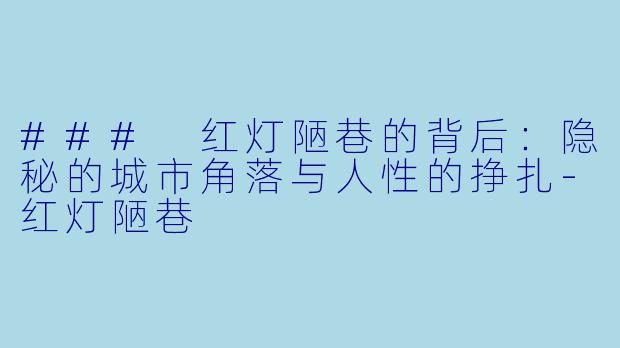 ### 红灯陋巷的背后：隐秘的城市角落与人性的挣扎-红灯陋巷