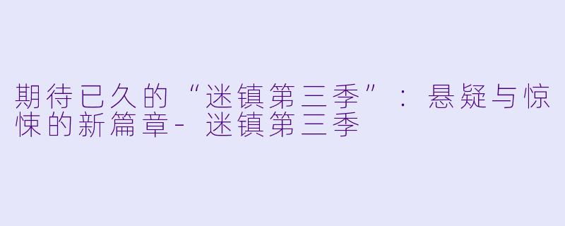期待已久的“迷镇第三季”：悬疑与惊悚的新篇章-迷镇第三季