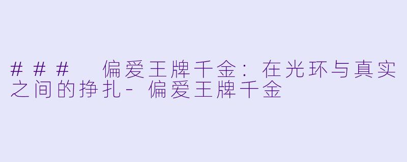 ### 偏爱王牌千金：在光环与真实之间的挣扎-偏爱王牌千金