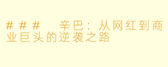 ### 辛巴：从网红到商业巨头的逆袭之路