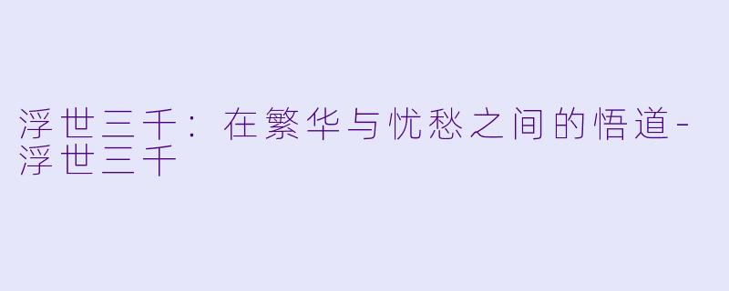 浮世三千：在繁华与忧愁之间的悟道-浮世三千