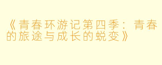 《青春环游记第四季：青春的旅途与成长的蜕变》