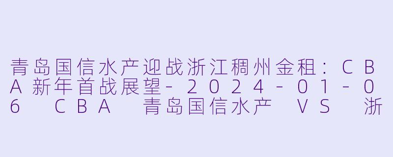青岛国信水产迎战浙江稠州金租:CBA新年首战展望