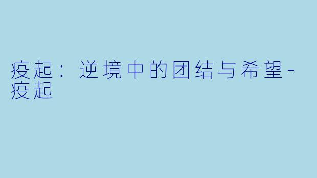 疫起：逆境中的团结与希望-疫起