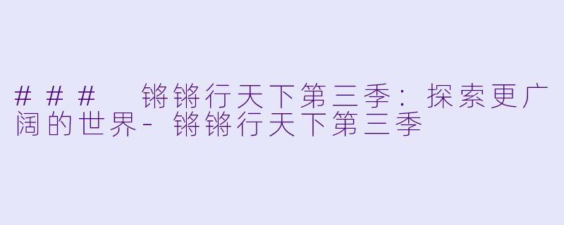 ### 锵锵行天下第三季：探索更广阔的世界-锵锵行天下第三季