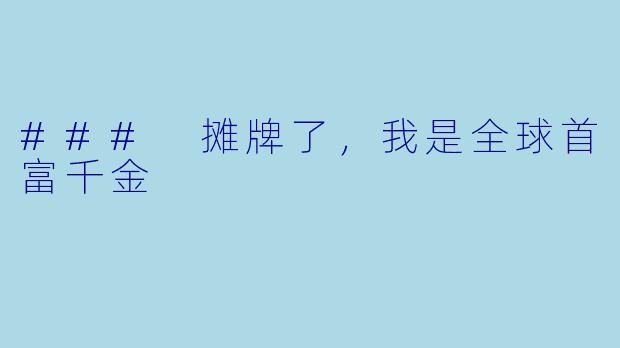 ### 摊牌了，我是全球首富千金