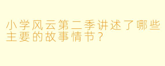 小学风云第二季讲述了哪些主要的故事情节?