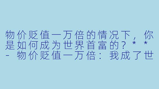 物价贬值一万倍的情况下,你是如何成为世界首富的?**