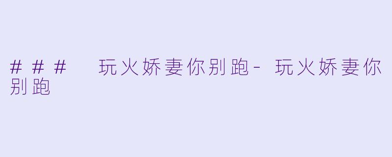 ### 玩火娇妻你别跑
