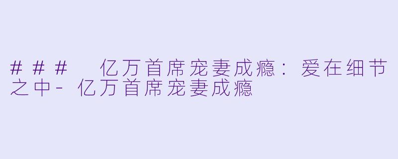 ### 亿万首席宠妻成瘾:爱在细节之中