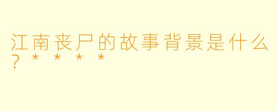 江南丧尸的故事背景是什么?****