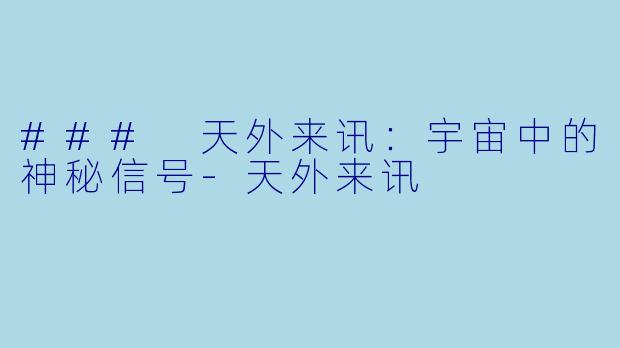 ### 天外来讯：宇宙中的神秘信号-天外来讯